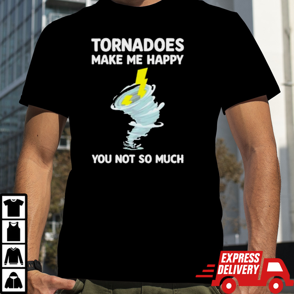 Tornadoes Make Me Happy You Not So Much Tee Shirt