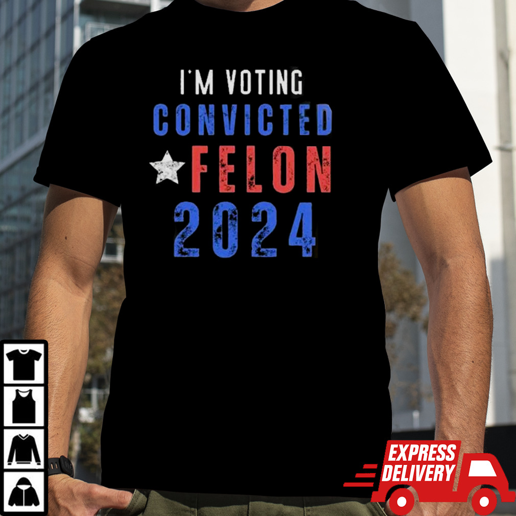 Trump 2024 Convicted Felon IM Voting Convicted Felon 2024 shirt