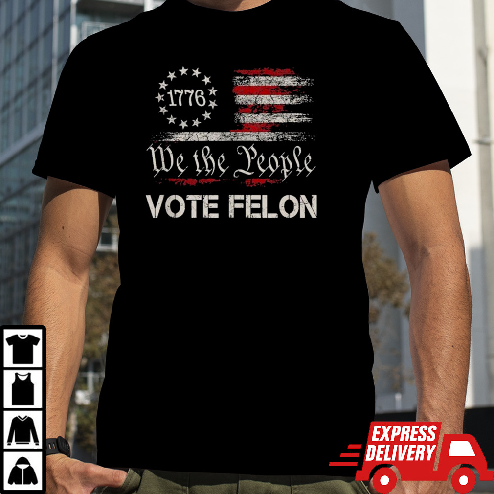 Trump 2024 Convicted Felon We The People Vote Felon Shirt