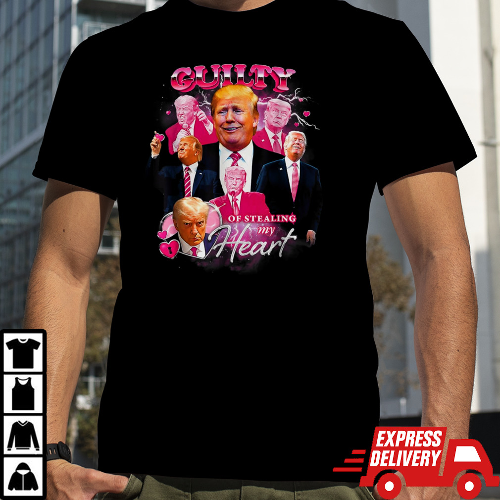 Trump Guilty Guilty Of Stealing My Heart shirt