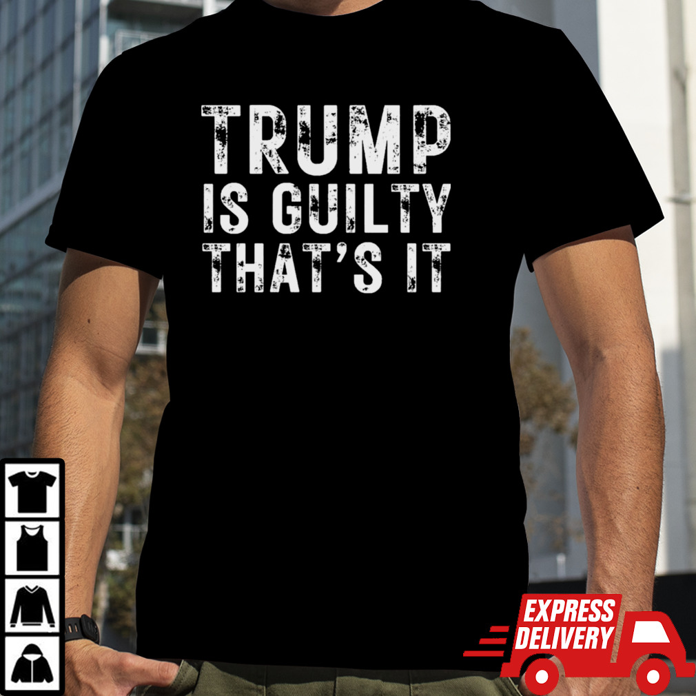 Trump Is Guilty That’s It Shirt