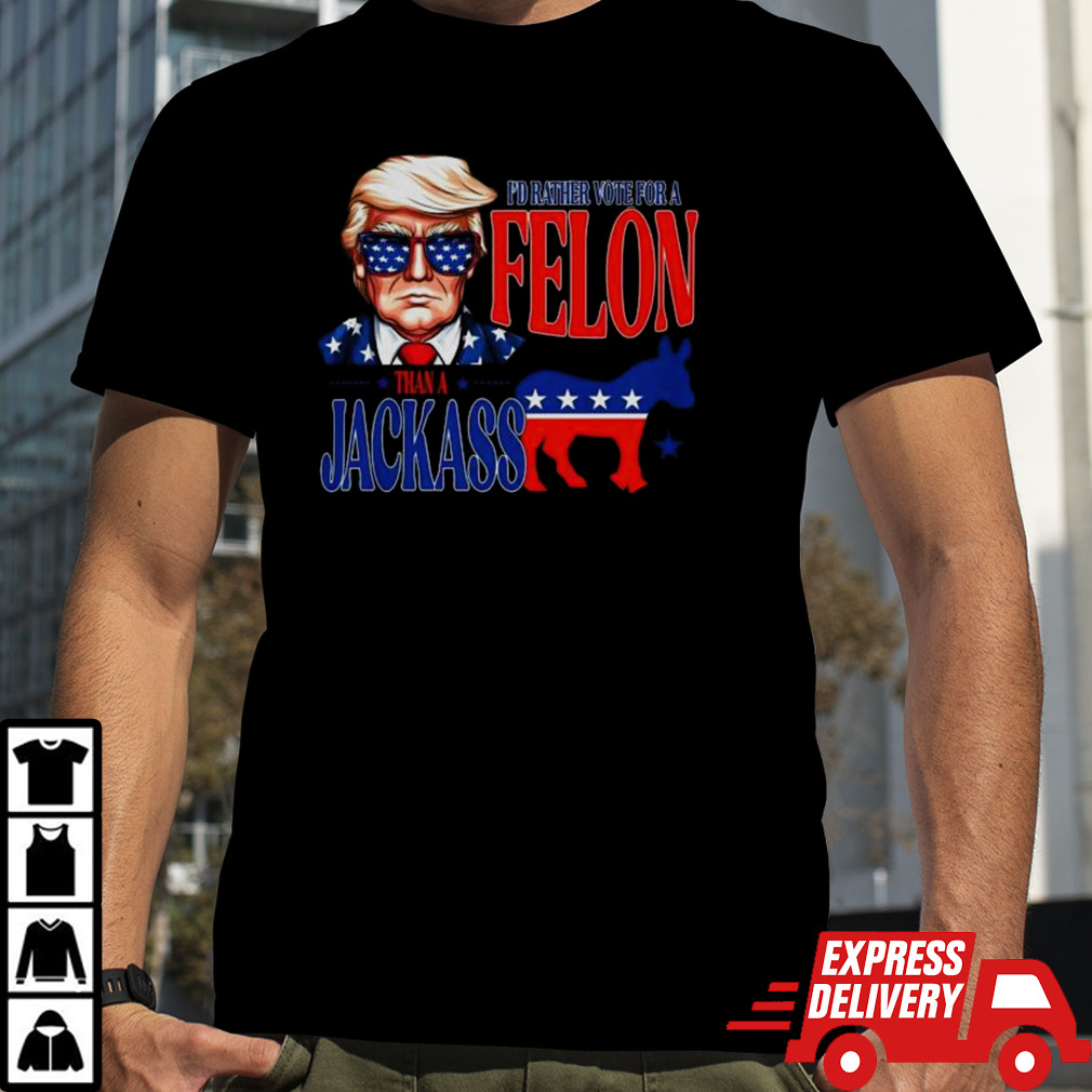 Trump I’d Rather Vote For Felon Than A Jackass T-shirt