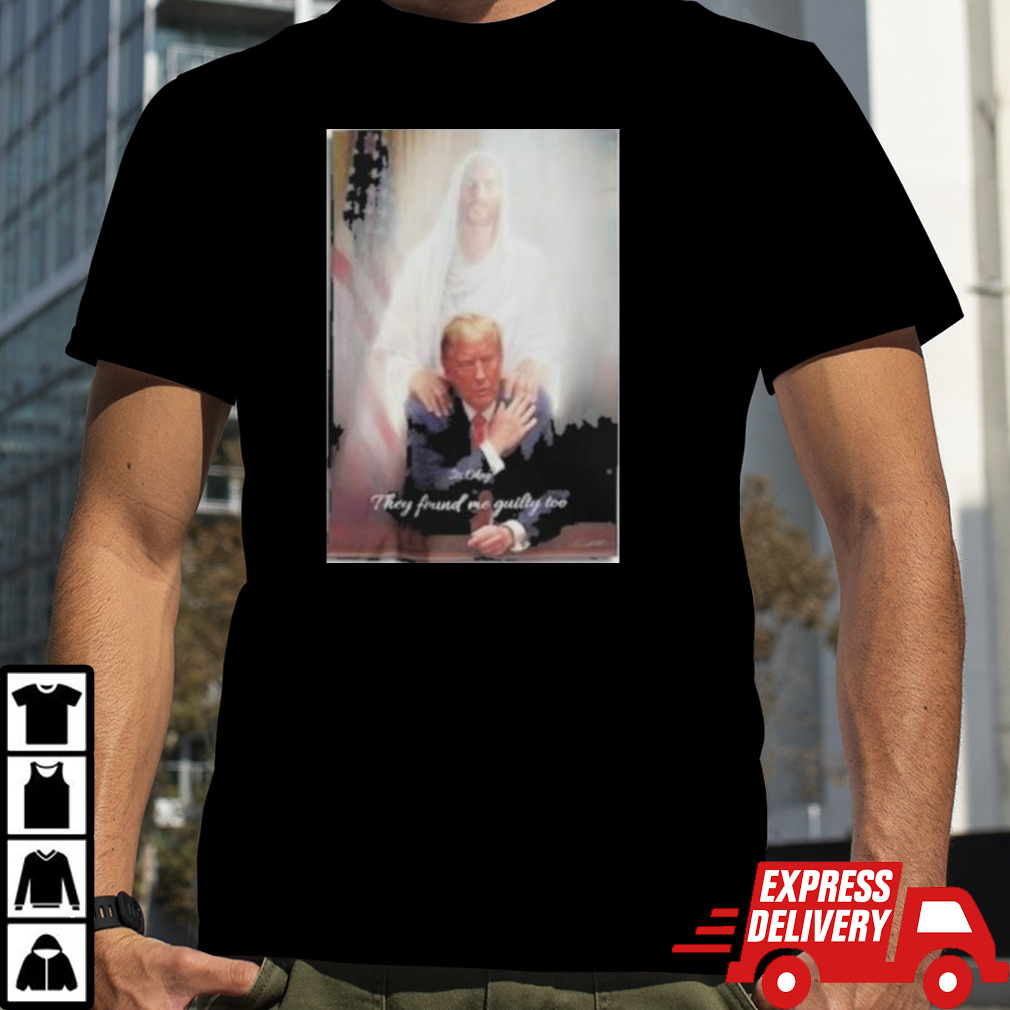 Trump To Jesus Shirt Its Okay They Found Me Guilty Too Donald Trump