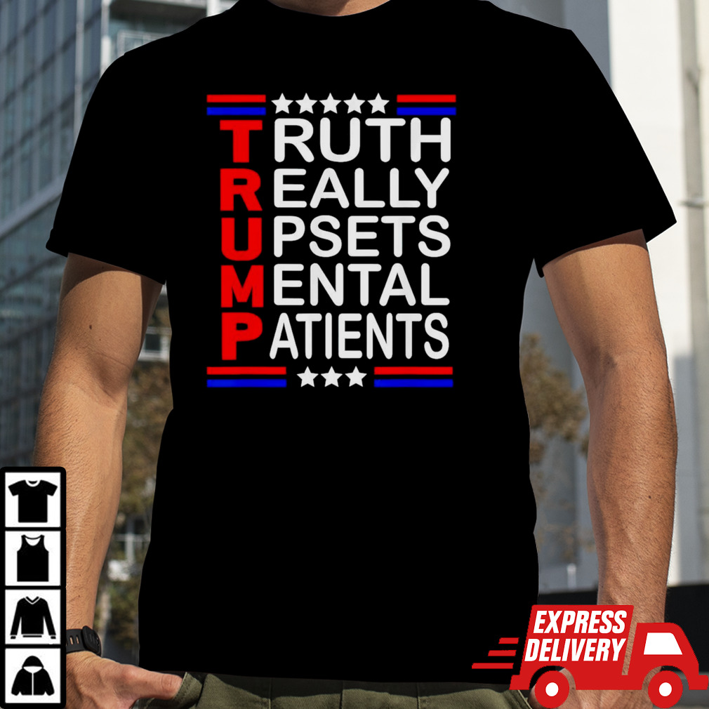 Trump Truth Really Upsets Mental Patients shirt