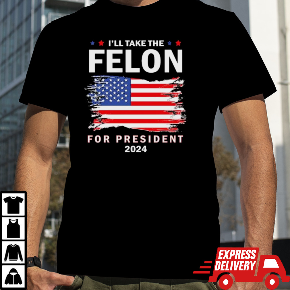 Vote Trump I’ll Take The Felon for President 2024 T-Shirt