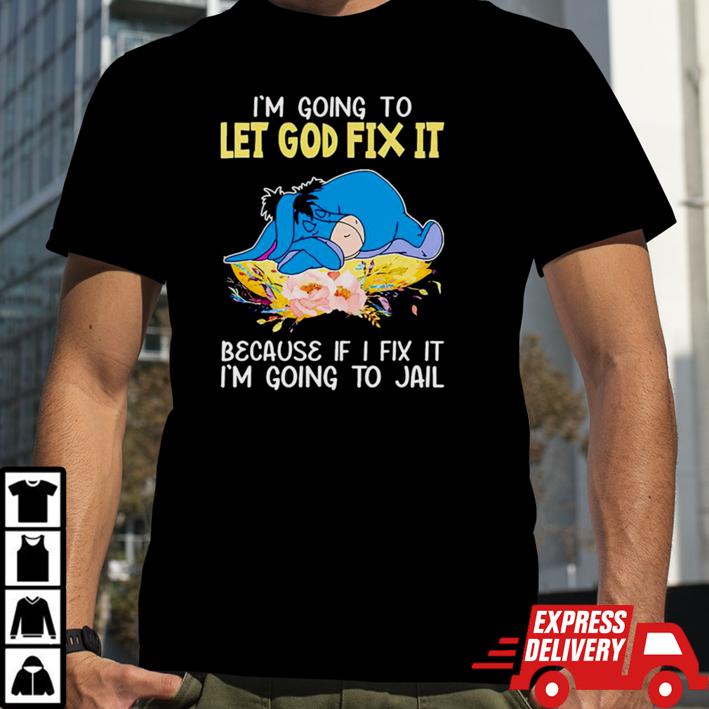 Eeyore I’m going to let god fix it because if I fix it I’m going to jail shirt