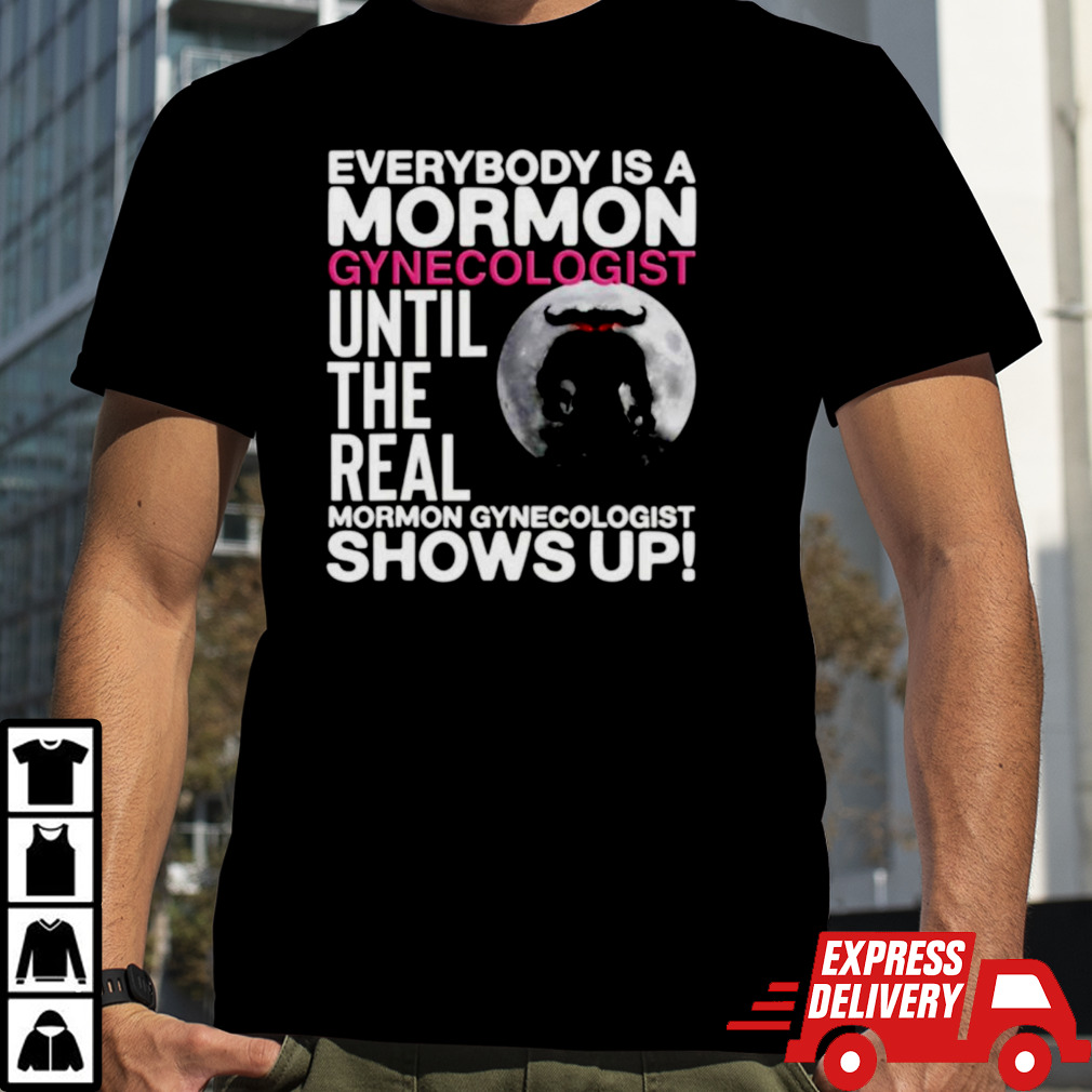 Everybody is a mormon gynecologist until the real mormon gynecologist shows up shirt