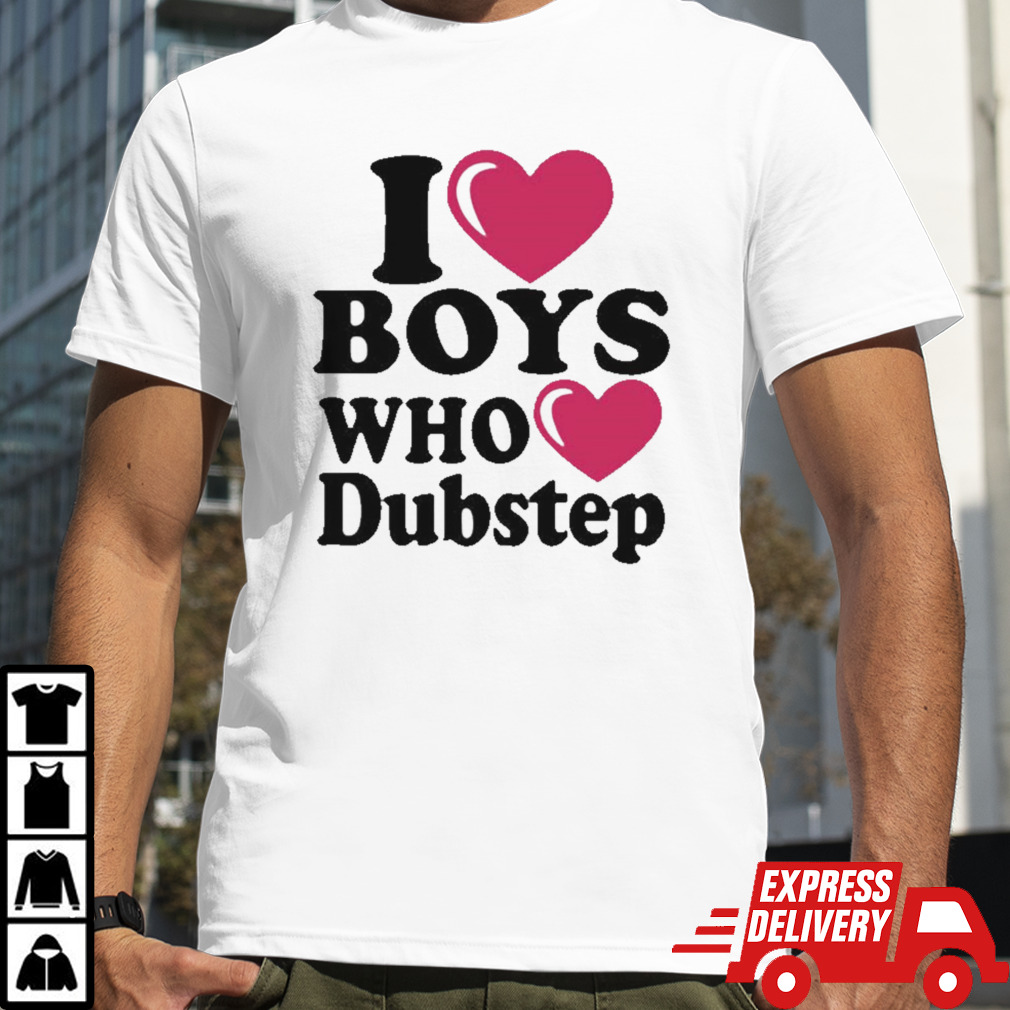 I Love Boys Who Love Dubstep T-shirt