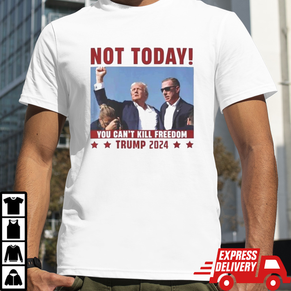 Not Today You Can’t Kill Freedom Donald Trump 2024 Shirt