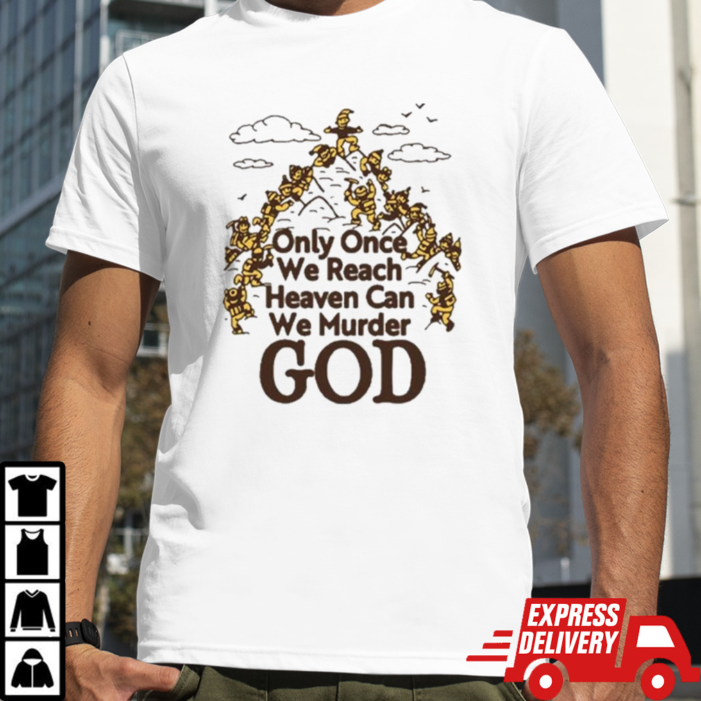 Only Once We Reach Heaven Can We Murder God T-shirt