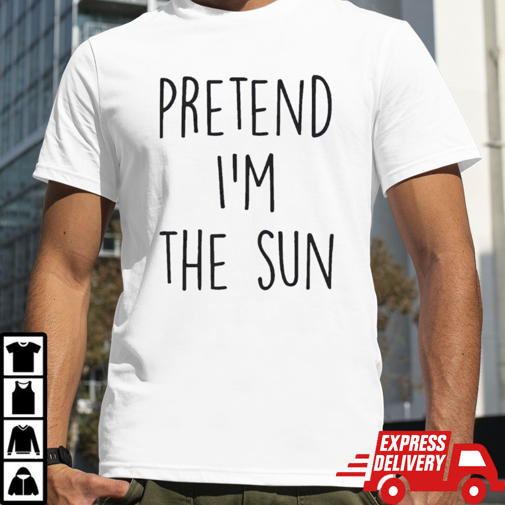 Pretend IM The Sun shirt