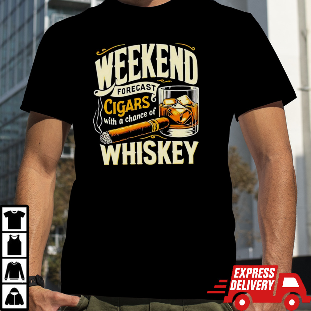 Weekend forecast cigars with achance of whiskey shirt