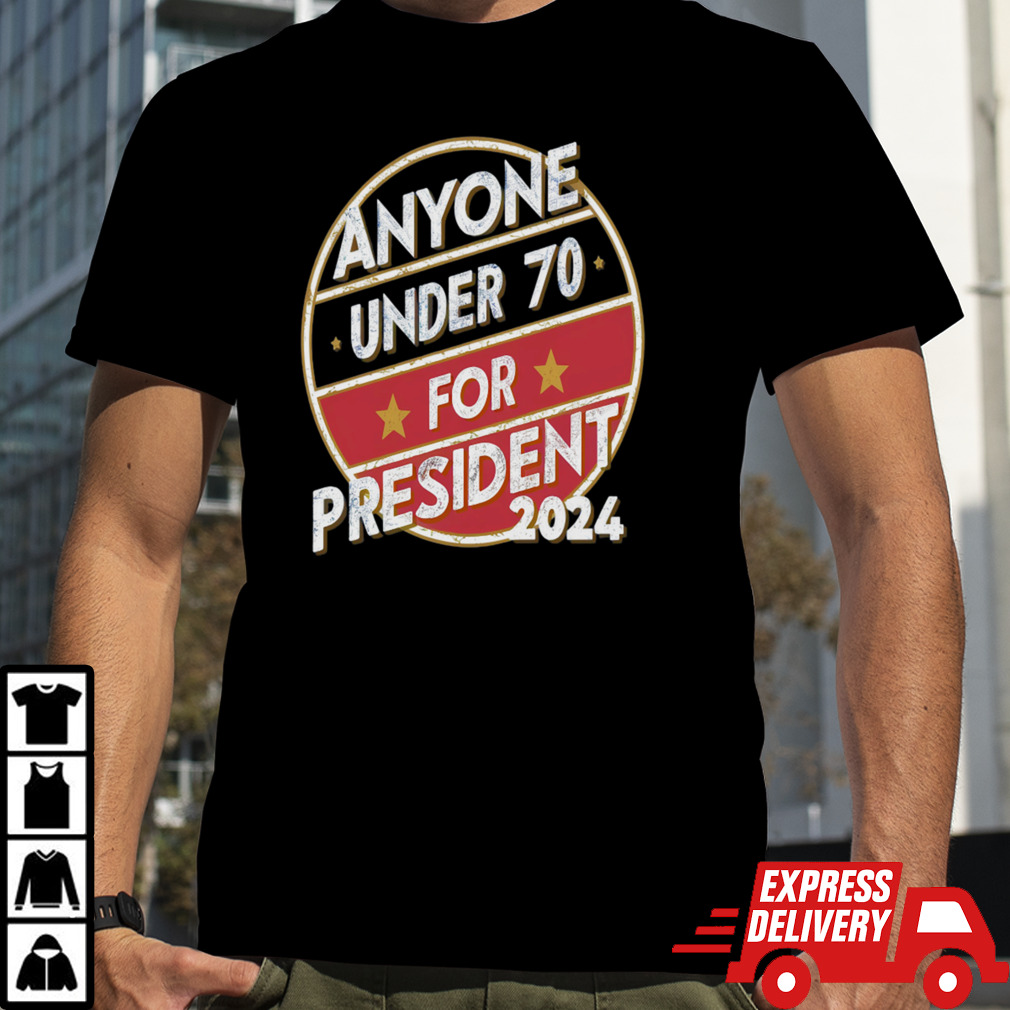 Anyone under 70 for president 2024 _ Trump 2024 President T-Shirt