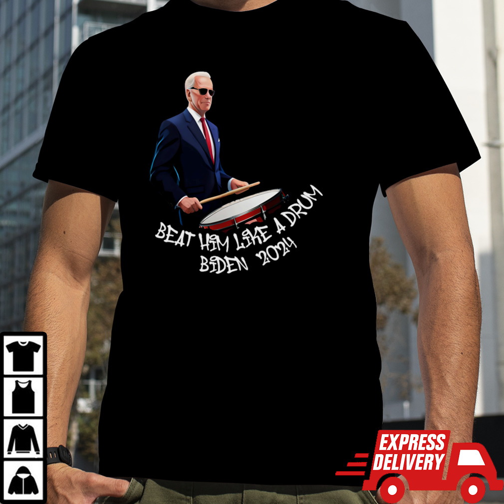 Beat Him Like A Drum Biden 2024 Trump 2024 President T-Shirt