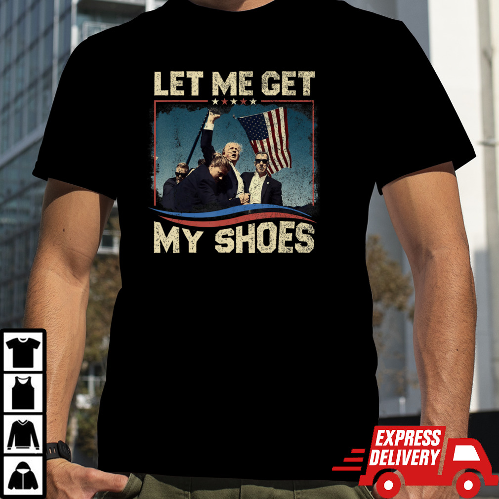 FUNNY LET ME GET MY SHOES 2024 T-Shirt