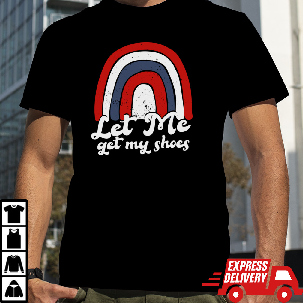 Let Me Get My Shoes - Funny Trump Political Saying T-Shirt