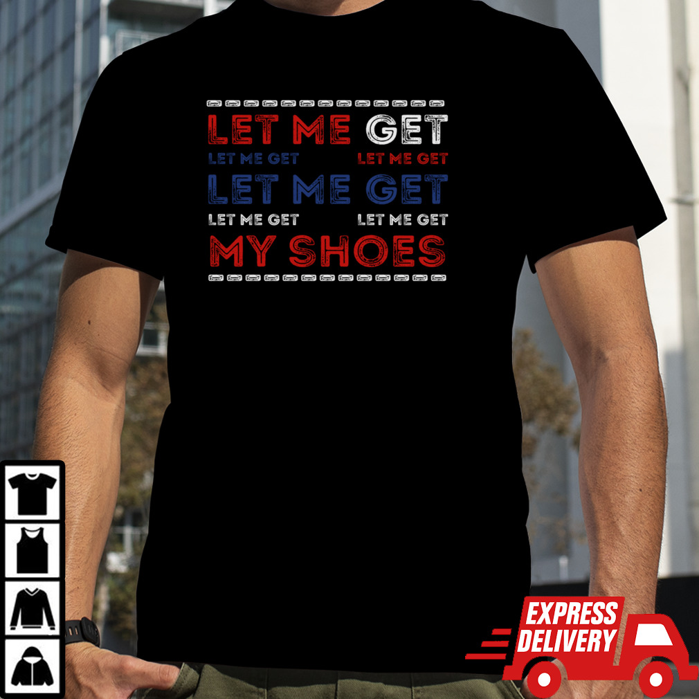 Let Me Get My Shoes Funny Political Quote Trump Saying T-Shirt