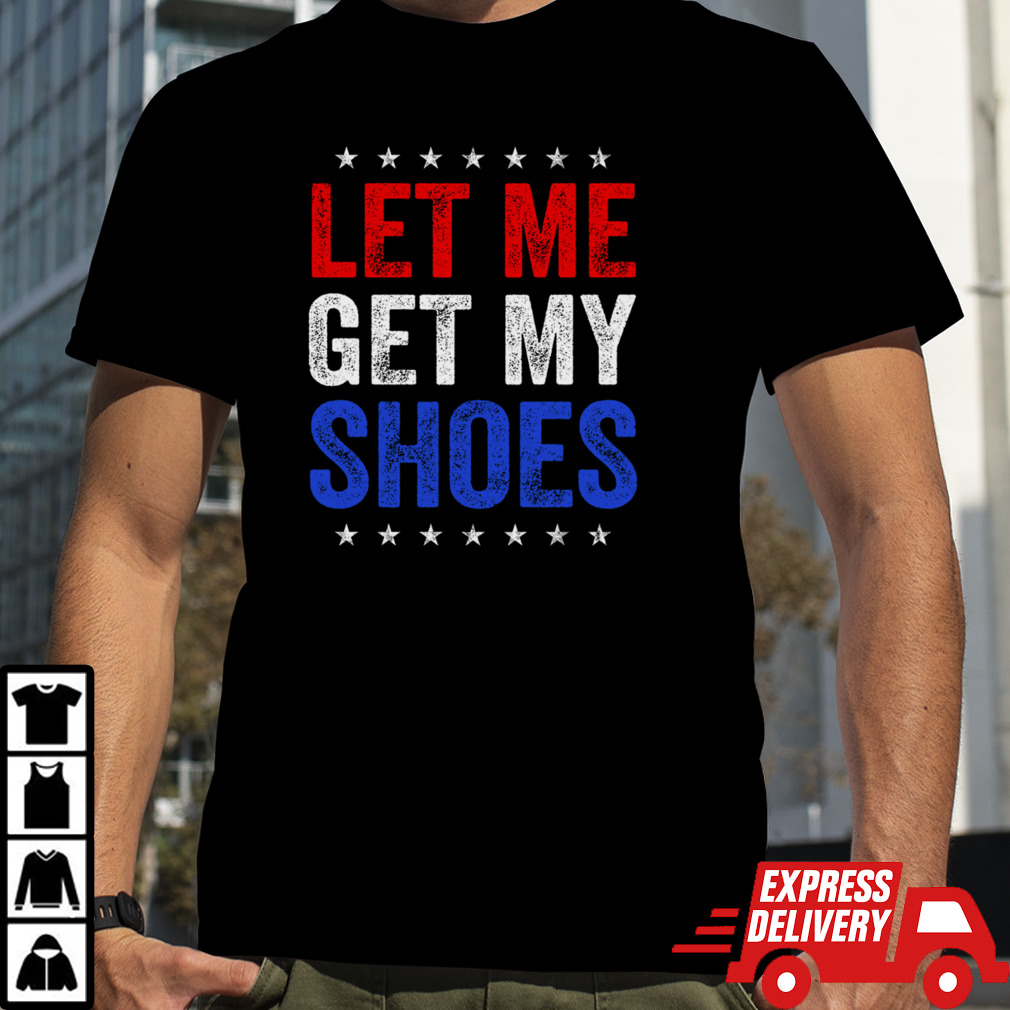 Let Me Get My Shoes Trump Patriotic Funny Trump 2024 T-Shirt