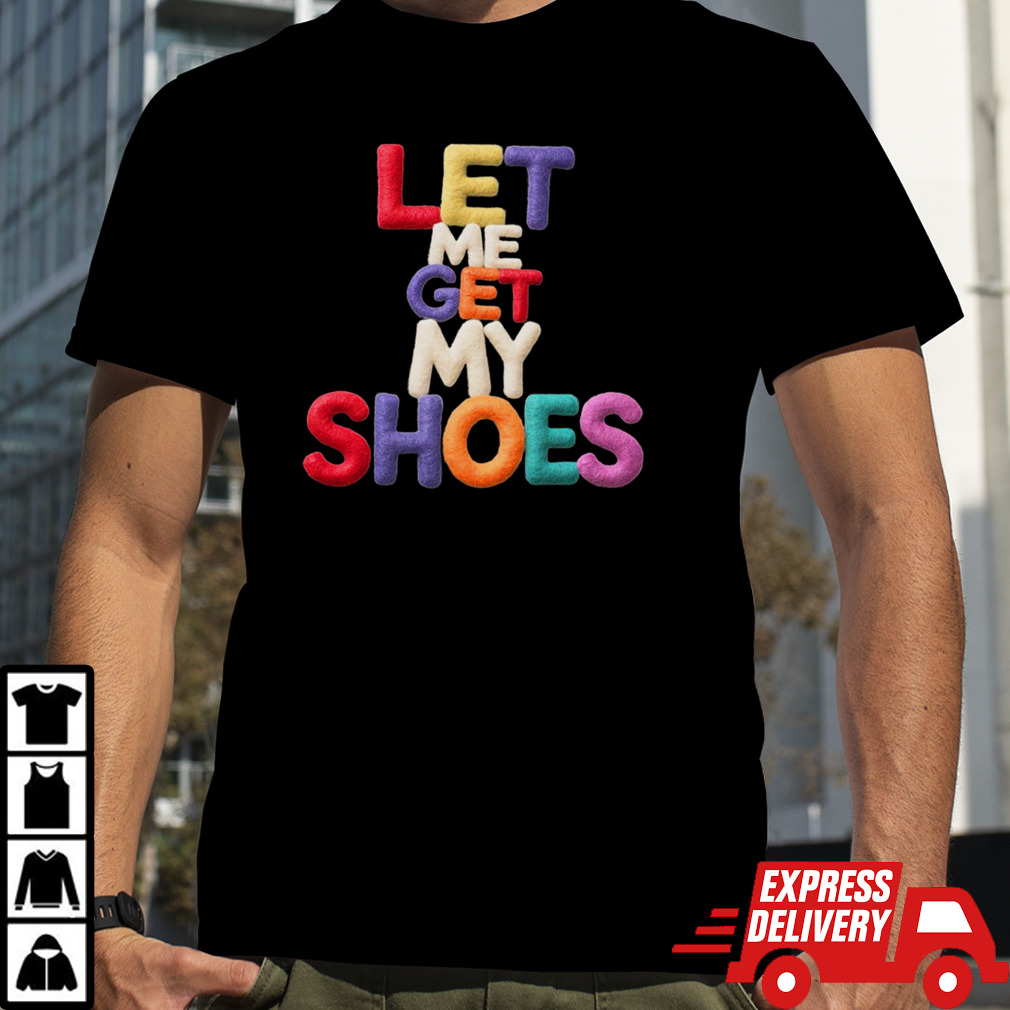 New style let me get my Shoes T-Shirt