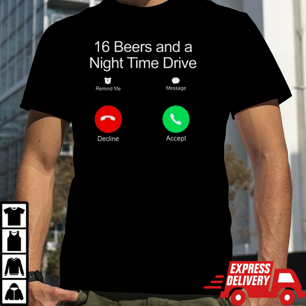 16 Beers And A Night Time Drive Shirt