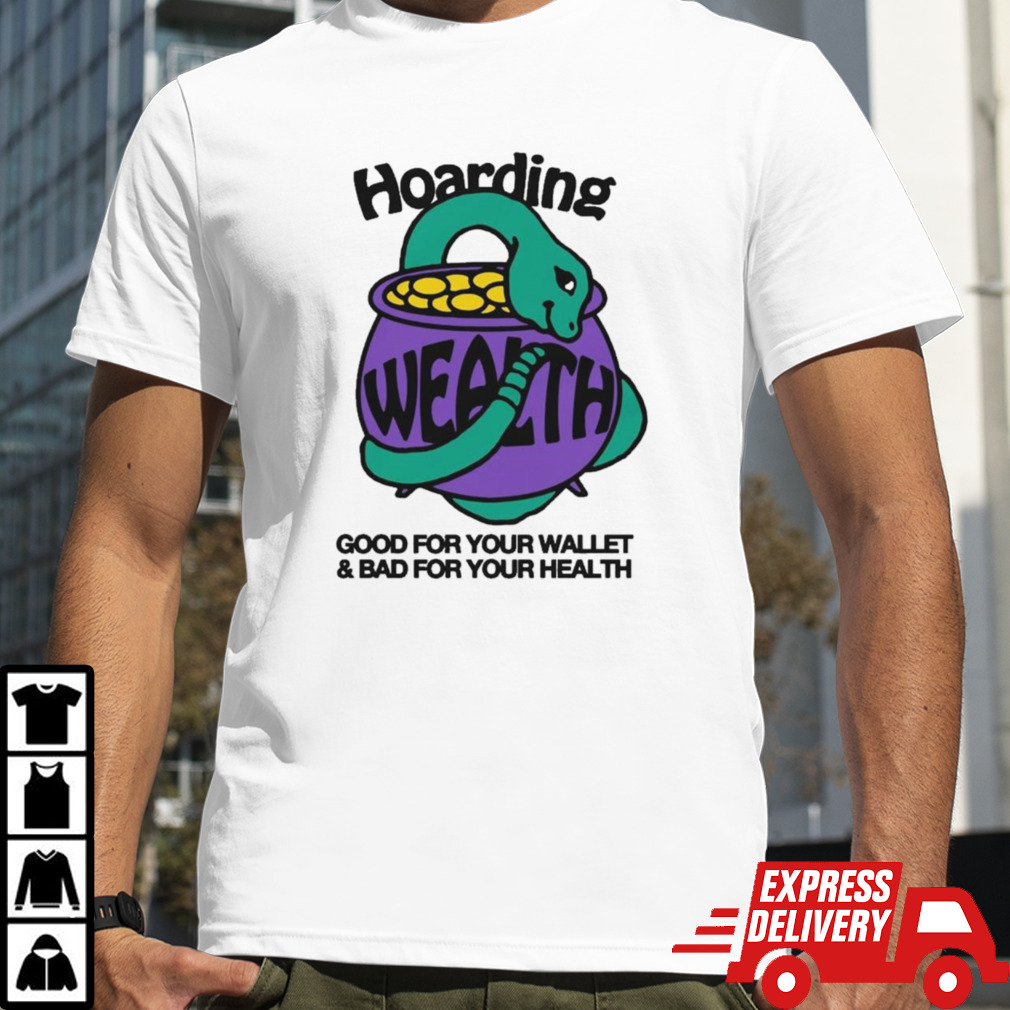 Hoarding Wealth Good For Your Wallet and Bad For Your Health by Renaissance Man Shirt