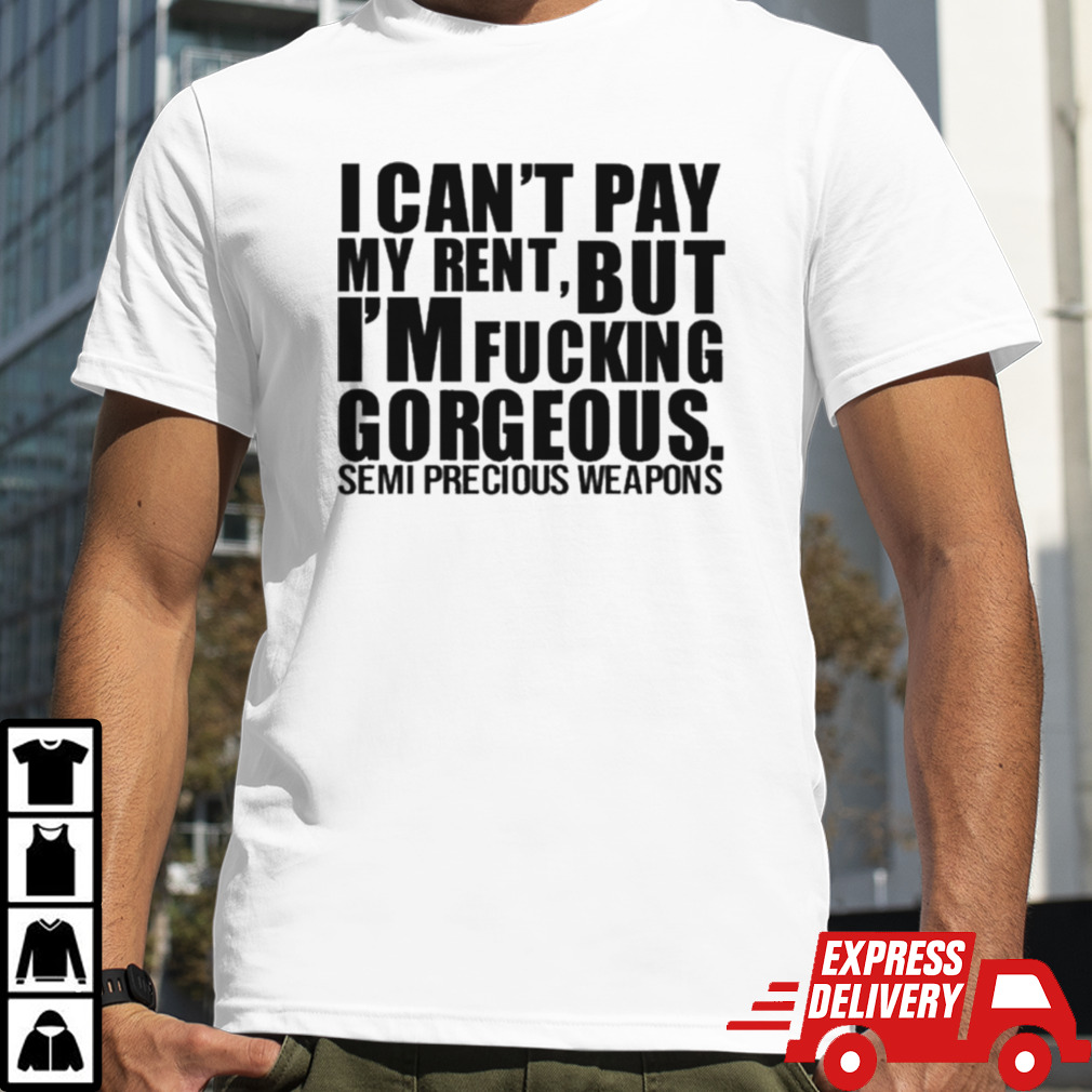 I Can’t Pay My Rent But I’m Fucking Gorgeous Semi Precious Weapons T-shirt