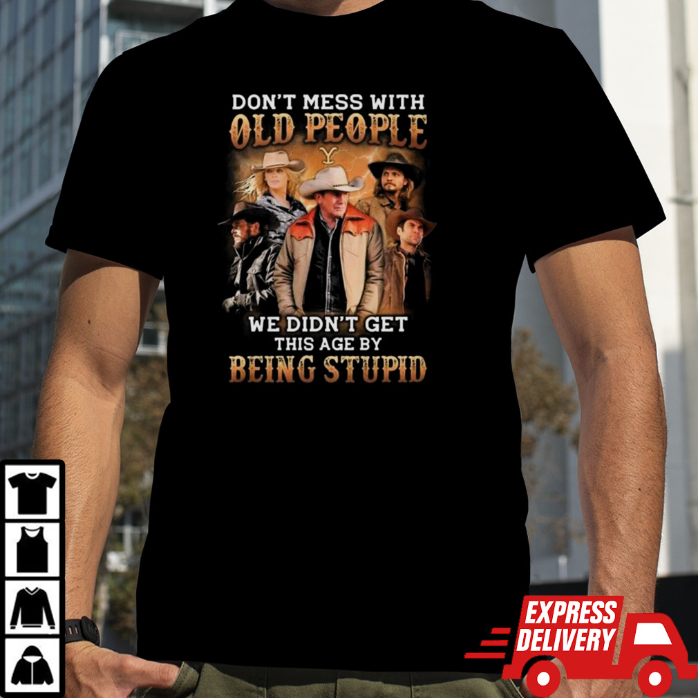 Yellowstone Don’t Mess With Old People We Didn’t Get This Age By Being Stupid 2024 T-shirt