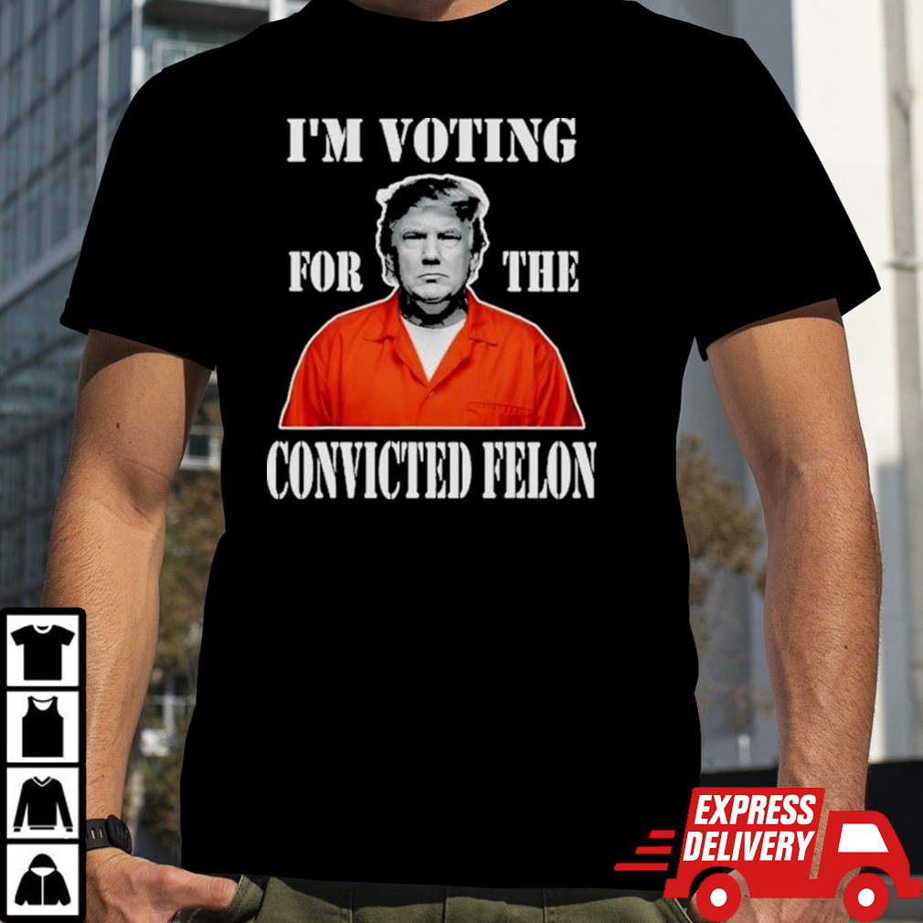 Yes IM Voting Convicted Felon 2024 shirt