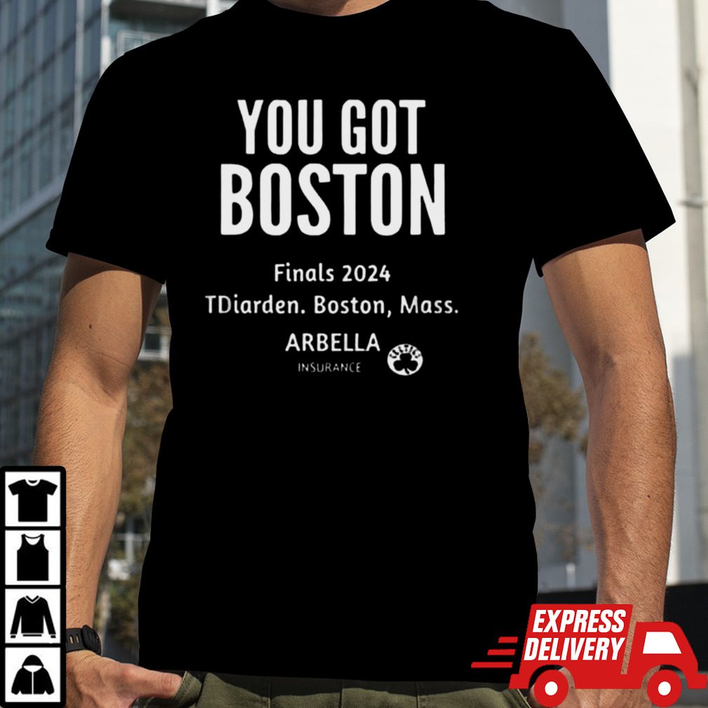 You Got Boston Finals 2024 TDiarden Boston Mass Arbella Insurance Boston Celtics shirt