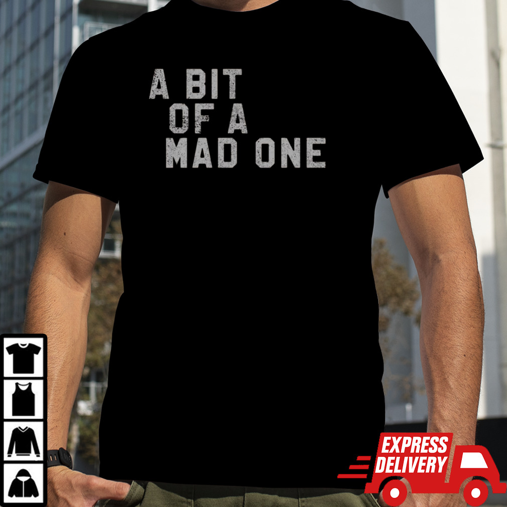 A Bit Of A Mad One T-shirt