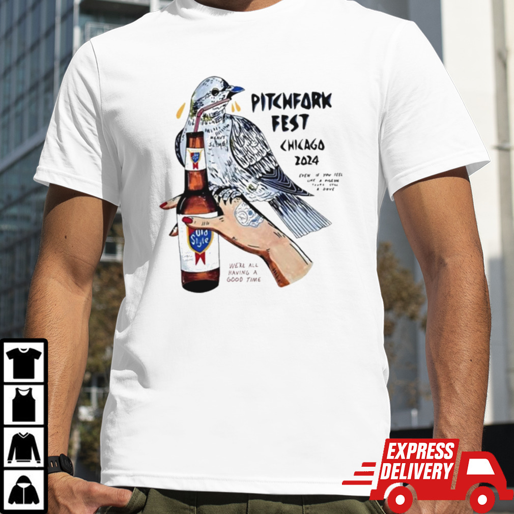 Pitchfork Fest Chicago 2024 Even If You Feel Life A Pigeon You’re Still A Dove We’re All Having A Good Time T-shirt