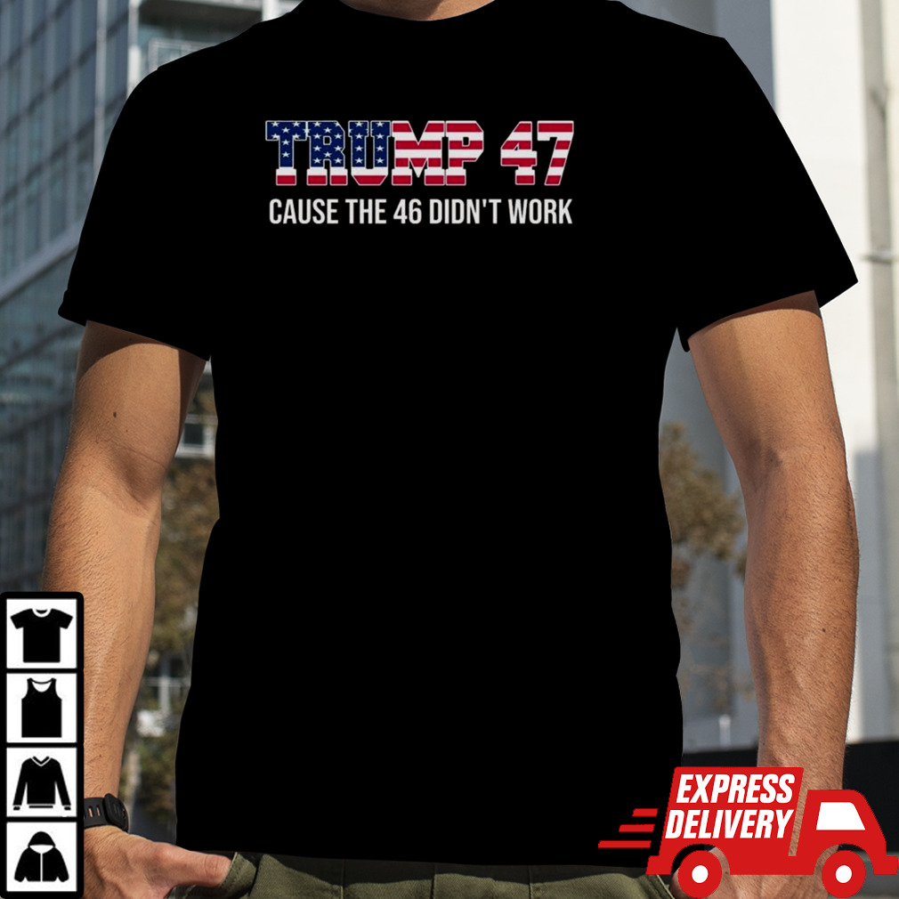 American Flag Trump 47 Cause The 46 Didn’t Work T-shirt