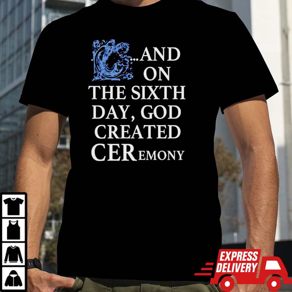 And on the sixth day god created ceremony shirt