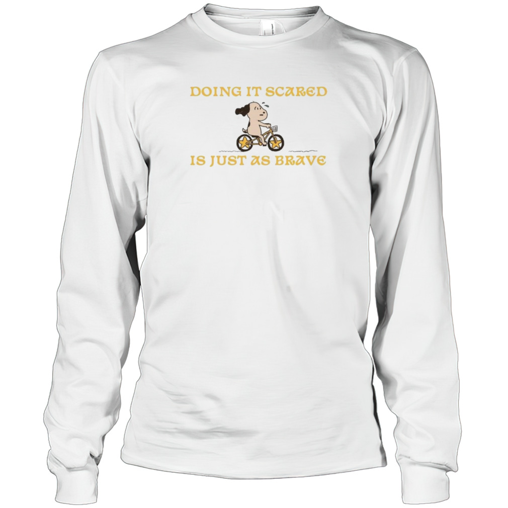 Doing it scared is just as brave shirt