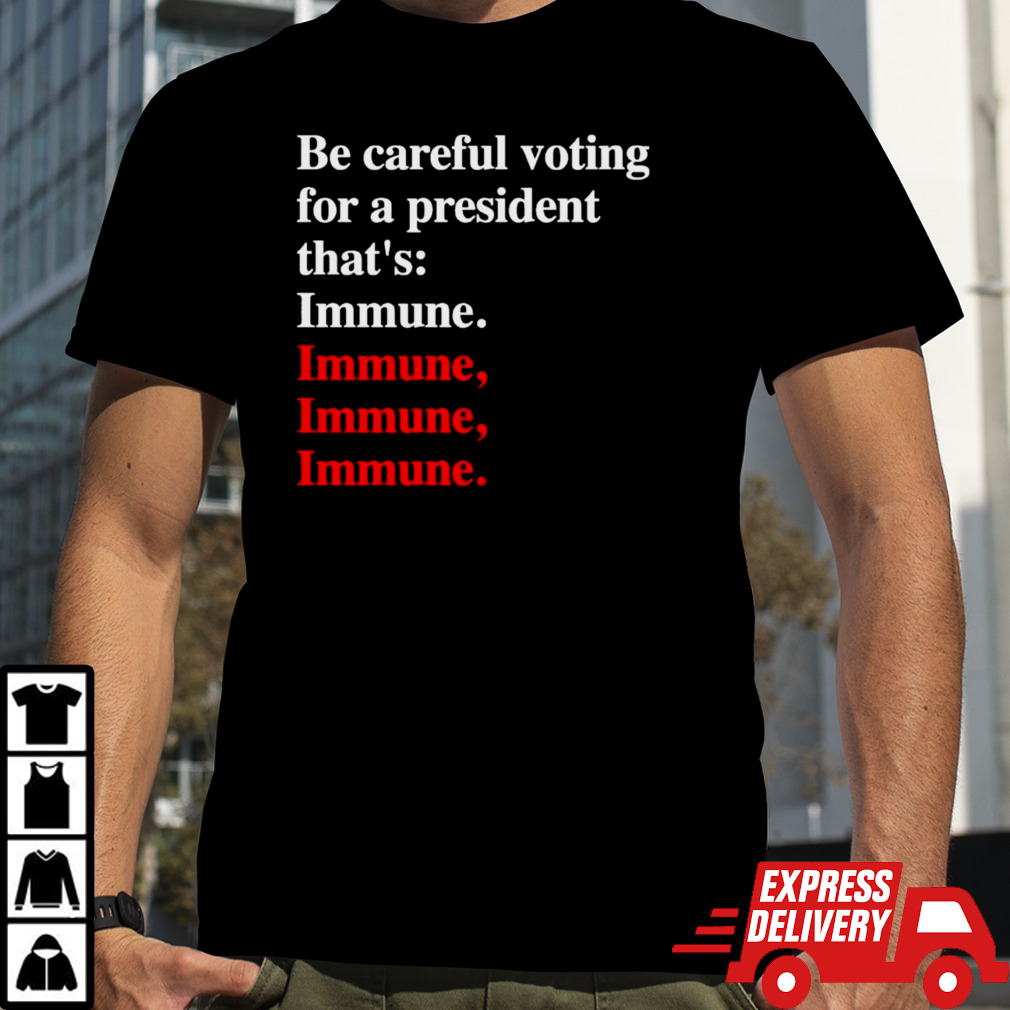 Be careful voting for a president that’s Immune. T-Shirt