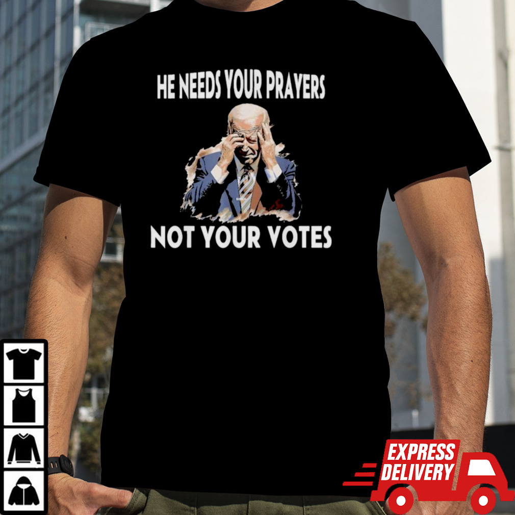 Biden He Needs Your Prayers Not Your Votes T-Shirt