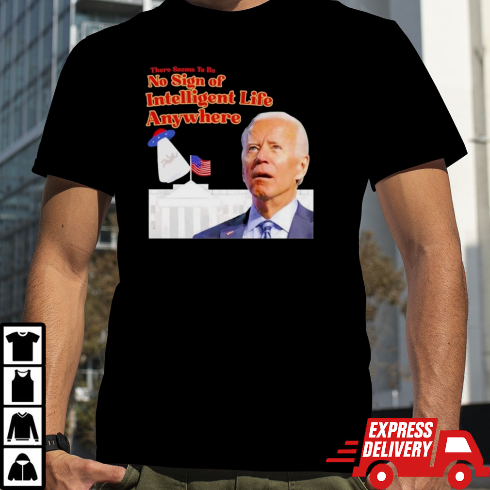 Biden There Seems To Be No Sign Of Intelligent Life Anywhere Biden T-Shirt