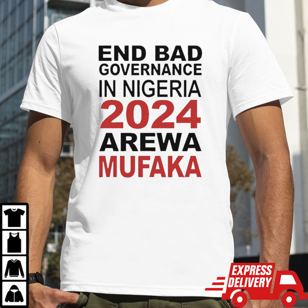 End Bad Governance In Nigeria 2024 Arewa Mufaka Shirt