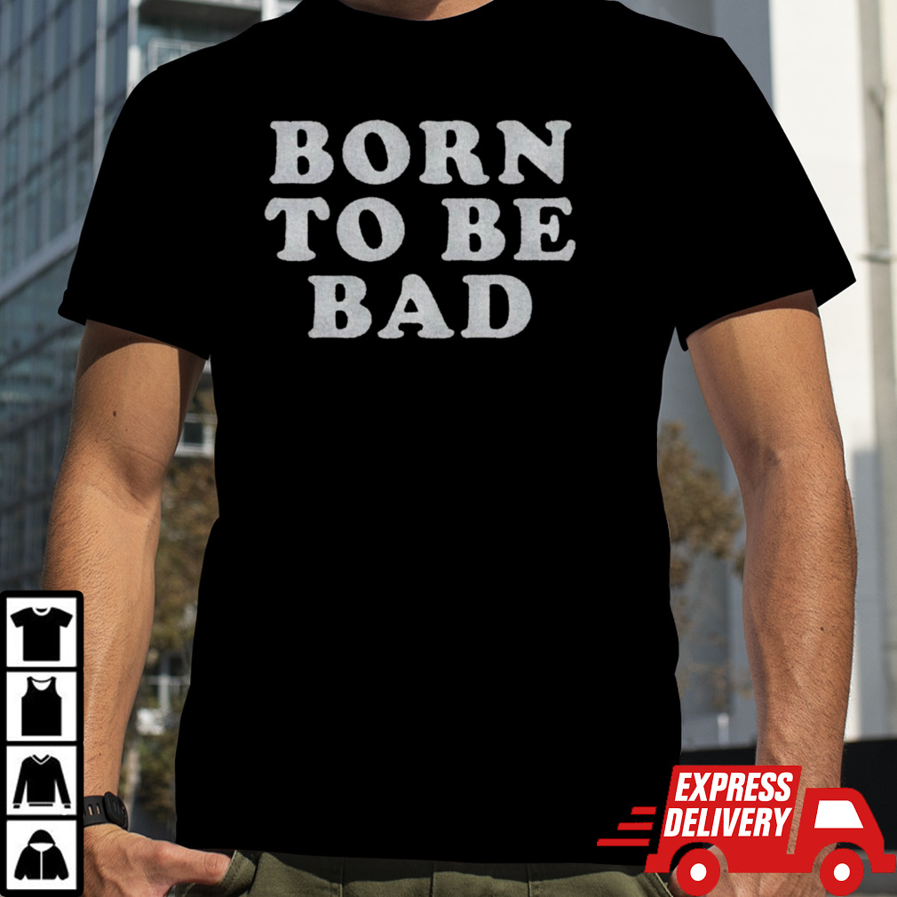 Born To Be Bad Shirt