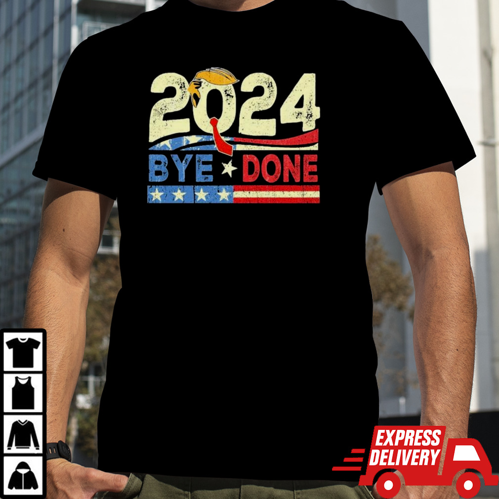 Bye Done Funny Political Election Trump 2024 T-Shirt