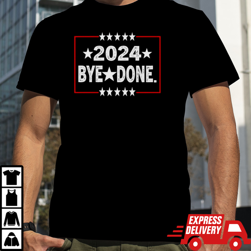 Bye Done Political Election Trump 2024 shirt