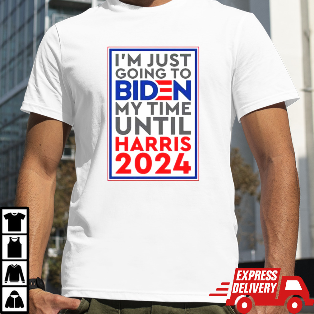 I’m Just Going To Biden My Time Until Harris 2024 T-shirt