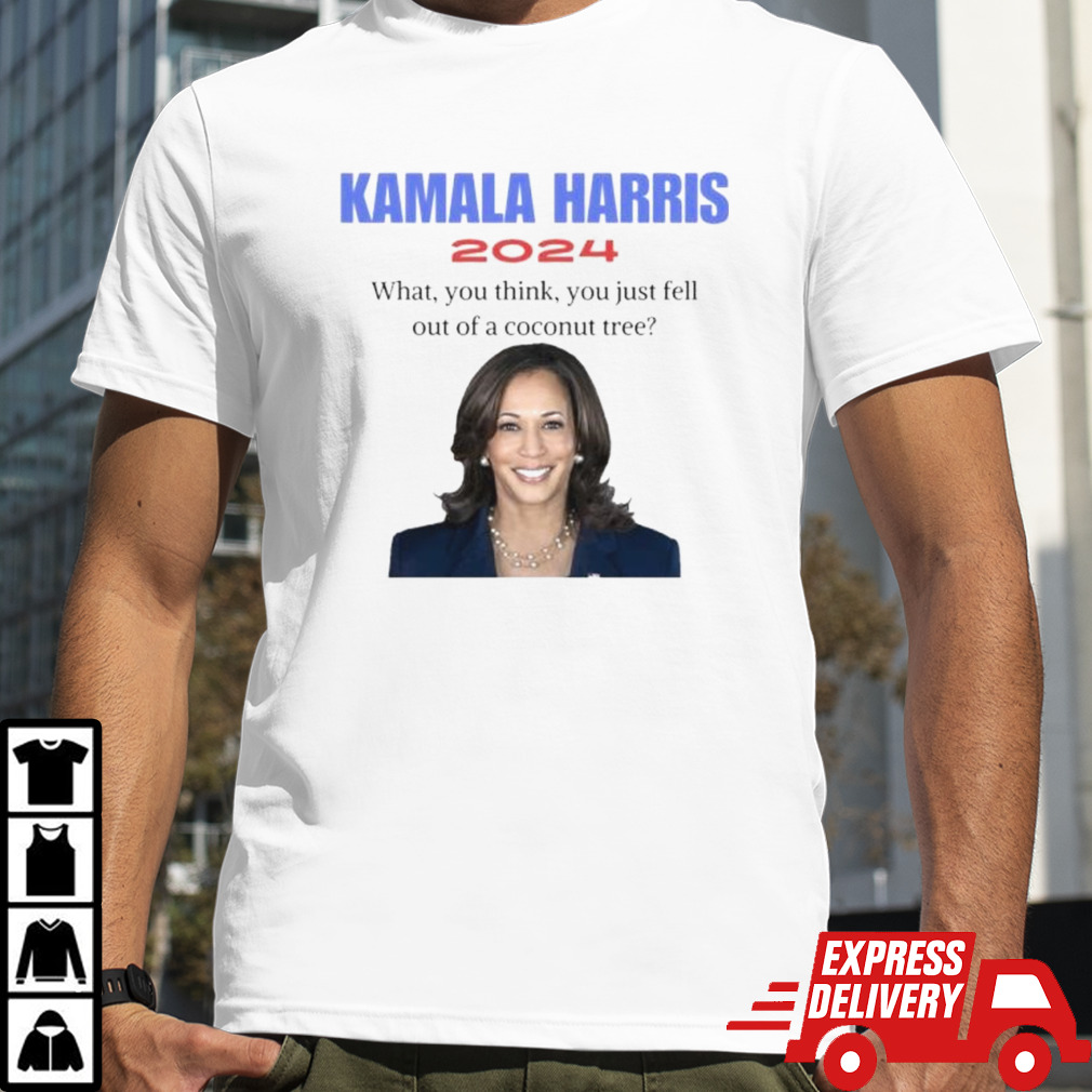 Kamala Harris What You Think You Just Fell Out Of A Coconut Tree 2024 Shirt