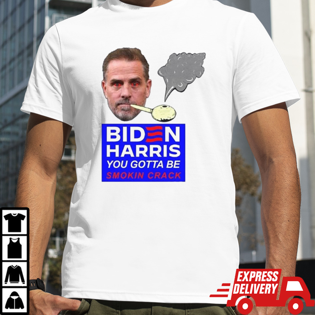 Biden Harris You Gotta Be Smokin Crack Shirt