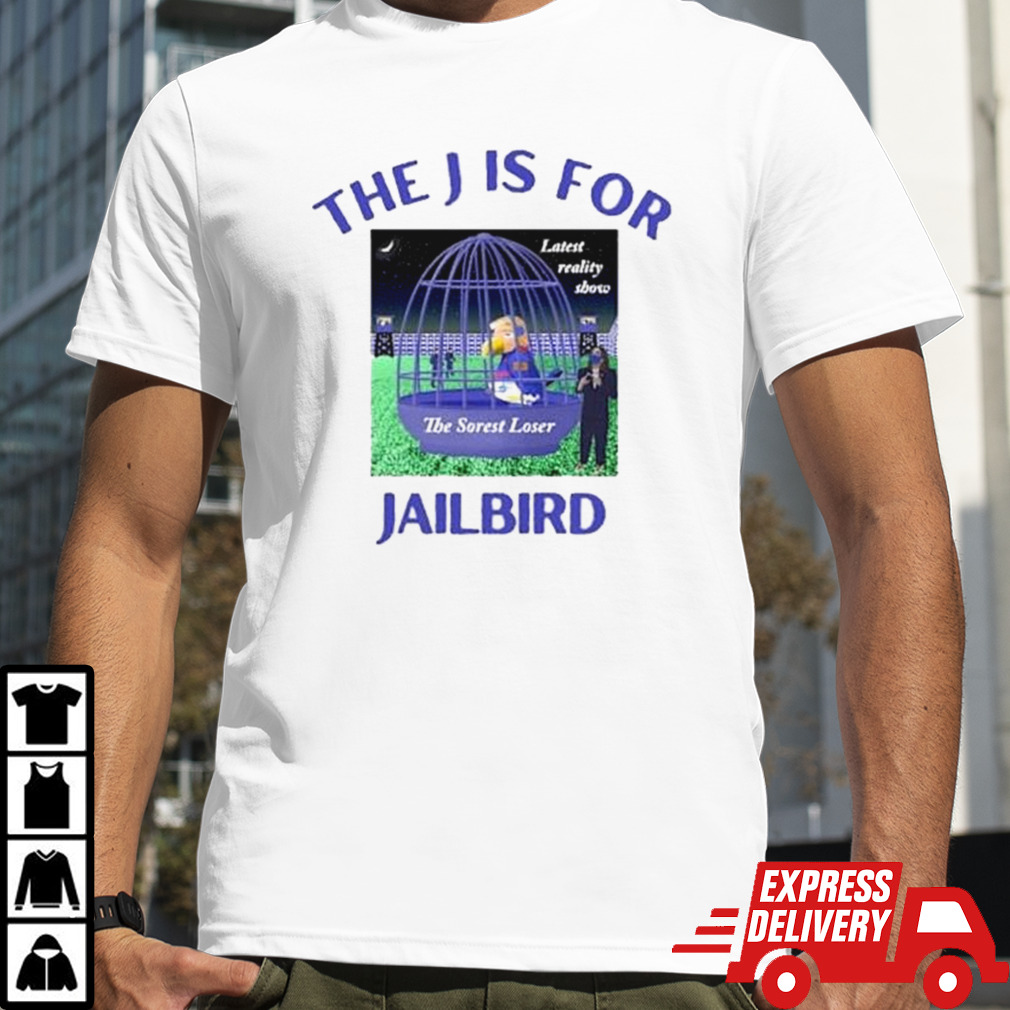 Donald J Trump The J Is For Jailbird The Sorest Loser Shirt