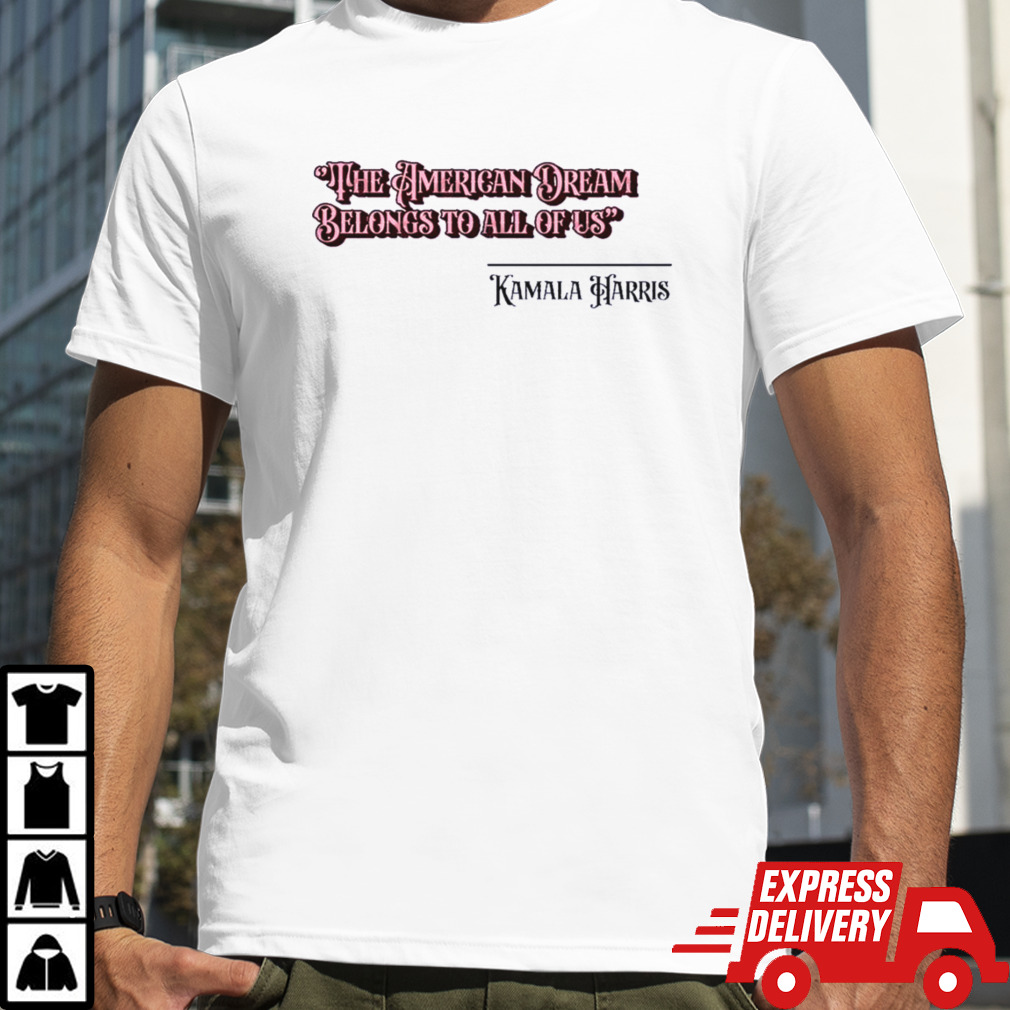 Kamala Harris The American Dream Belongs To All Of Us shirt