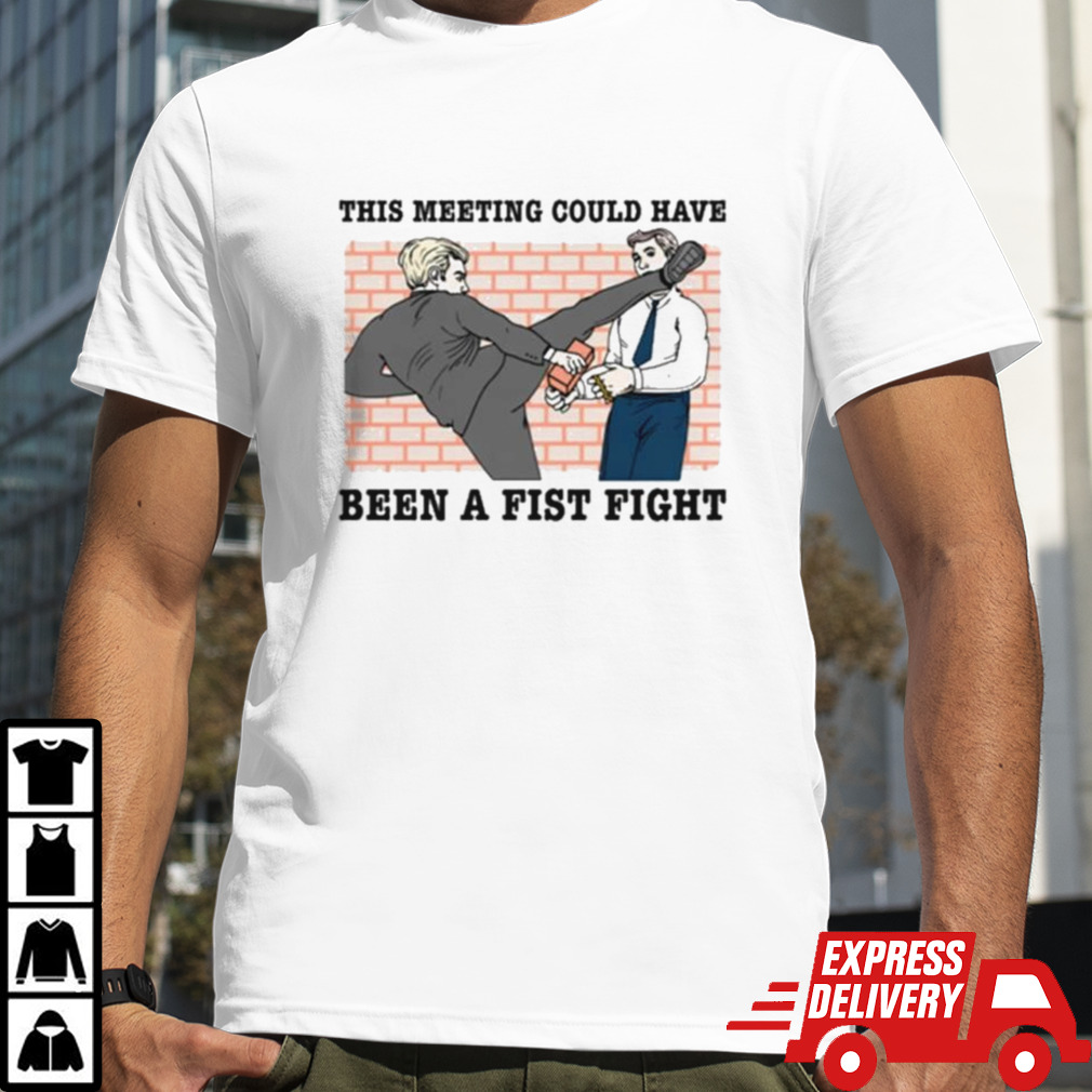 This Meeting Could Have Been A Fist Fight T-shirt