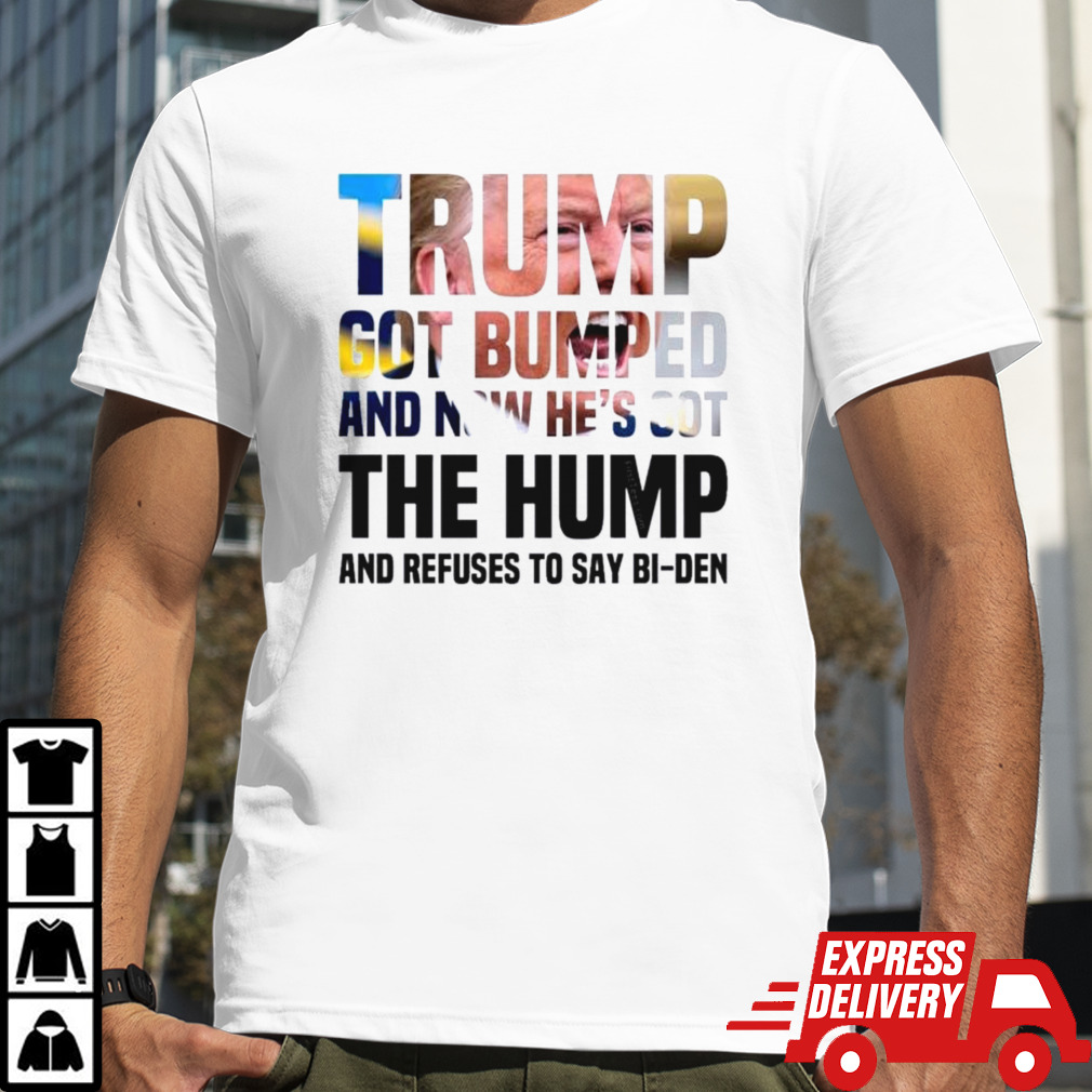 Trump’s Got Bumped And Now He’s Got The Hump And Refuses To Say Bi-den Shirt