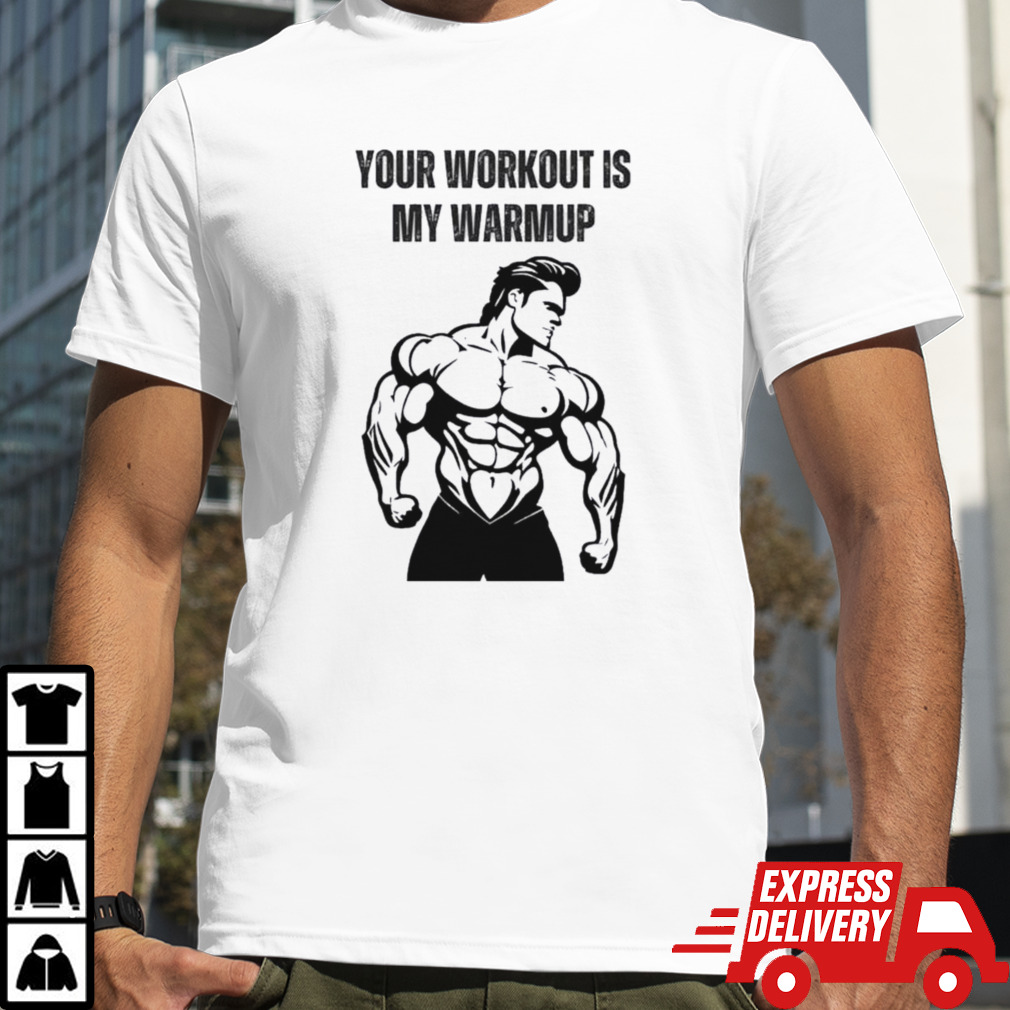 Your Workout Is My Warmup Just Warming Up Shirt