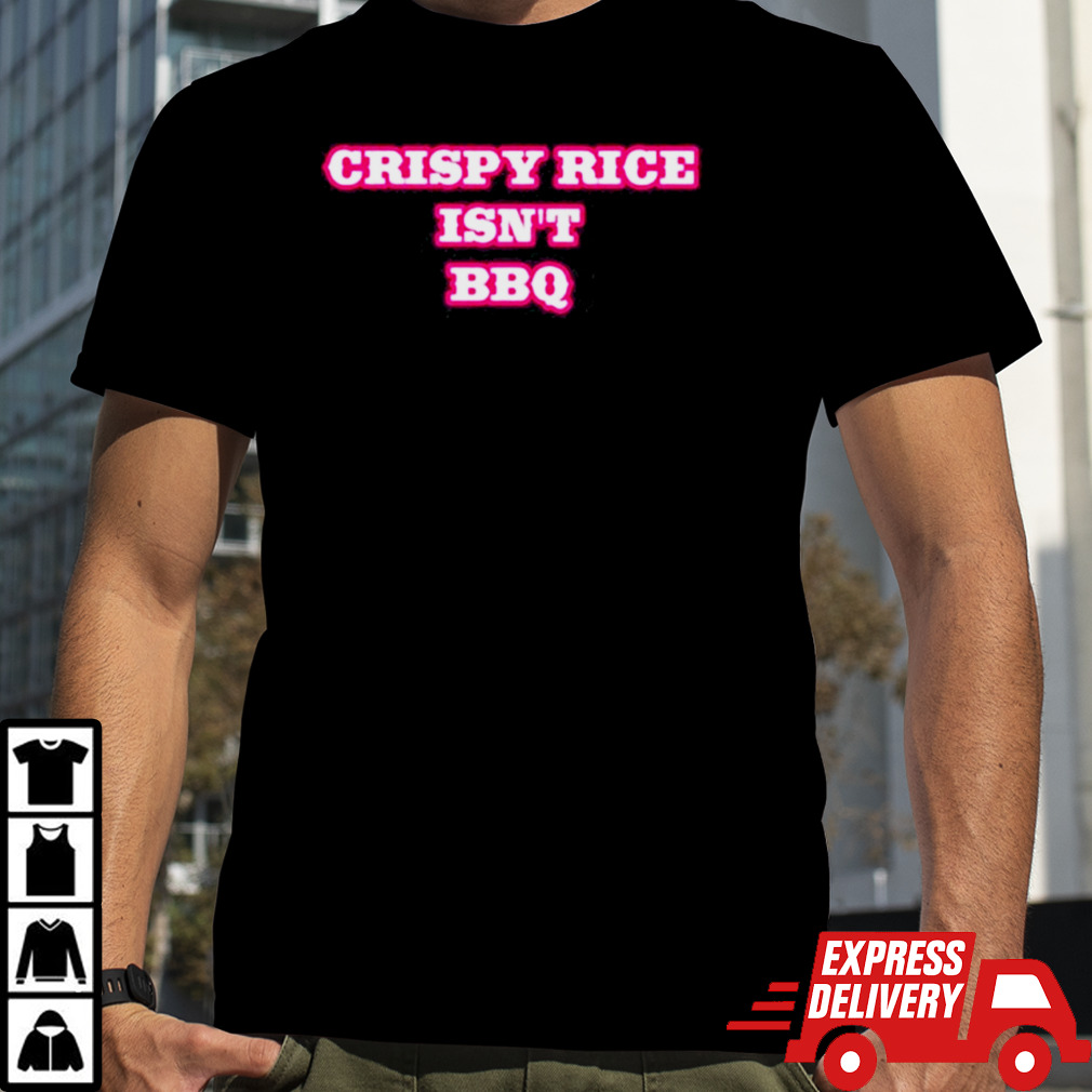 Crispy Rice Isn’t Bbq Shirt